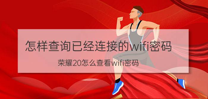 怎样查询已经连接的wifi密码 荣耀20怎么查看wifi密码？